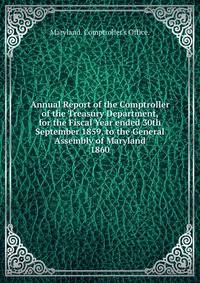 Annual Report of the Comptroller of the Treasury Department, for the Fiscal Year ended 30th September 1859, to the General Assembly of Maryland.