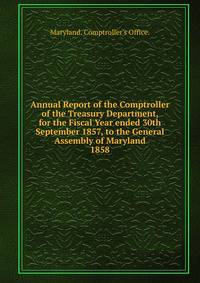 Annual Report of the Comptroller of the Treasury Department, for the Fiscal Year ended 30th September 1857, to the General Assembly of Maryland.. 1858
