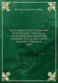 Annual Report of the Comptroller of the Treasury Department, for the Fiscal Year, Ended 30th September 1855, to the General Assembly of Maryland.. 1856