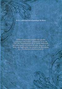 Nouveau manuel complet des gardes nationaux de France : contenant la loi de 1791 sur l'organisation de la Garde nationale, les ordonnance et ordres du jour, depuis le 1er ao?t, sur l'uniforme, les conseils de discipline, etc. : le discours prononc? p