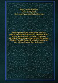 British poets of the nineteenth century; selections from Wordsworth, Coleridge, Scott, Byron, Shelley, Keats, Landor, Tennyson, Elizabeth Barrett Browning, Robert Browning, Clough, Arnold, Rossetti, Morris, Swinburne, ed., with reference lists and no