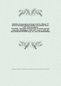 Manifest of passengers arriving in the St. Albans, VT District through Canadian Pacific, and Atlantic Ports, 1895-1954 microform