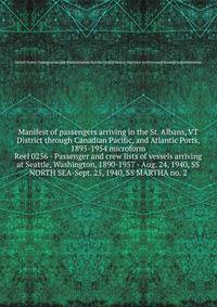 Manifest of passengers arriving in the St. Albans, VT District through Canadian Pacific, and Atlantic Ports, 1895-1954 microform