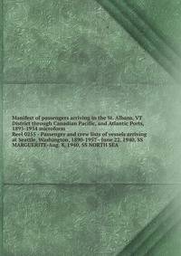 Manifest of passengers arriving in the St. Albans, VT District through Canadian Pacific, and Atlantic Ports, 1895-1954 microform