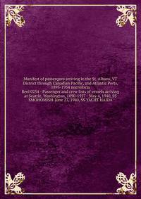 Manifest of passengers arriving in the St. Albans, VT District through Canadian Pacific, and Atlantic Ports, 1895-1954 microform