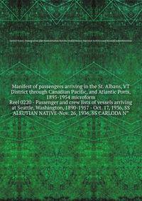 Manifest of passengers arriving in the St. Albans, VT District through Canadian Pacific, and Atlantic Ports, 1895-1954 microform