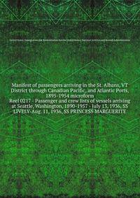 Manifest of passengers arriving in the St. Albans, VT District through Canadian Pacific, and Atlantic Ports, 1895-1954 microform