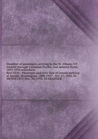 Manifest of passengers arriving in the St. Albans, VT District through Canadian Pacific, and Atlantic Ports, 1895-1954 microform