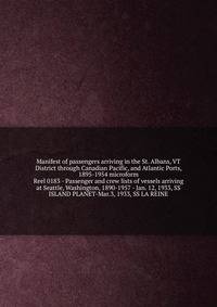 Manifest of passengers arriving in the St. Albans, VT District through Canadian Pacific, and Atlantic Ports, 1895-1954 microform
