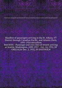 Manifest of passengers arriving in the St. Albans, VT District through Canadian Pacific, and Atlantic Ports, 1895-1954 microform