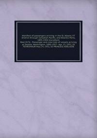 Manifest of passengers arriving in the St. Albans, VT District through Canadian Pacific, and Atlantic Ports, 1895-1954 microform