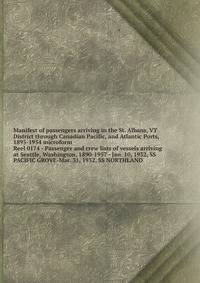 Manifest of passengers arriving in the St. Albans, VT District through Canadian Pacific, and Atlantic Ports, 1895-1954 microform