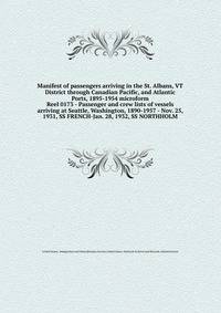 Manifest of passengers arriving in the St. Albans, VT District through Canadian Pacific, and Atlantic Ports, 1895-1954 microform