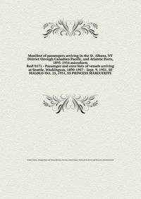 Manifest of passengers arriving in the St. Albans, VT District through Canadian Pacific, and Atlantic Ports, 1895-1954 microform