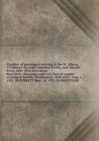 Manifest of passengers arriving in the St. Albans, VT District through Canadian Pacific, and Atlantic Ports, 1895-1954 microform