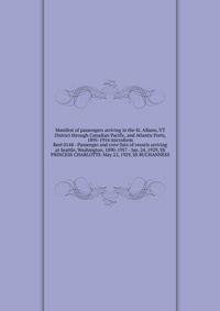 Manifest of passengers arriving in the St. Albans, VT District through Canadian Pacific, and Atlantic Ports, 1895-1954 microform