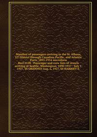 Manifest of passengers arriving in the St. Albans, VT District through Canadian Pacific, and Atlantic Ports, 1895-1954 microform