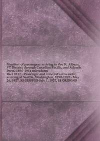 Manifest of passengers arriving in the St. Albans, VT District through Canadian Pacific, and Atlantic Ports, 1895-1954 microform