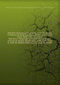 Manifest of passengers arriving in the St. Albans, VT District through Canadian Pacific, and Atlantic Ports, 1895-1954 microform