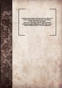 Manifest of passengers arriving in the St. Albans, VT District through Canadian Pacific, and Atlantic Ports, 1895-1954 microform