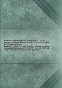 Manifest of passengers arriving in the St. Albans, VT District through Canadian Pacific, and Atlantic Ports, 1895-1954 microform