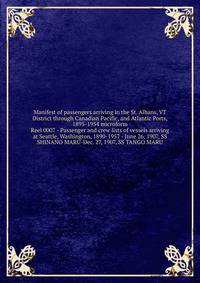 Manifest of passengers arriving in the St. Albans, VT District through Canadian Pacific, and Atlantic Ports, 1895-1954 microform