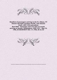 Manifest of passengers arriving in the St. Albans, VT District through Canadian Pacific, and Atlantic Ports, 1895-1954 microform