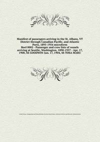 Manifest of passengers arriving in the St. Albans, VT District through Canadian Pacific, and Atlantic Ports, 1895-1954 microform
