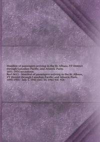 Manifest of passengers arriving in the St. Albans, VT District through Canadian Pacific, and Atlantic Ports, 1895-1954 microform