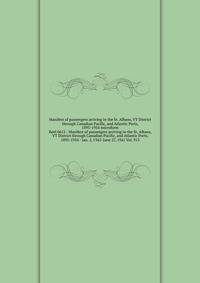 Manifest of passengers arriving in the St. Albans, VT District through Canadian Pacific, and Atlantic Ports, 1895-1954 microform