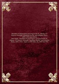 Manifest of passengers arriving in the St. Albans, VT District through Canadian Pacific, and Atlantic Ports, 1895-1954 microform