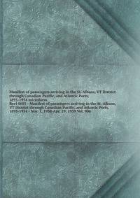 Manifest of passengers arriving in the St. Albans, VT District through Canadian Pacific, and Atlantic Ports, 1895-1954 microform