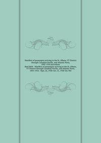 Manifest of passengers arriving in the St. Albans, VT District through Canadian Pacific, and Atlantic Ports, 1895-1954 microform