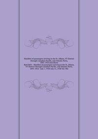 Manifest of passengers arriving in the St. Albans, VT District through Canadian Pacific, and Atlantic Ports, 1895-1954 microform