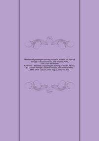 Manifest of passengers arriving in the St. Albans, VT District through Canadian Pacific, and Atlantic Ports, 1895-1954 microform