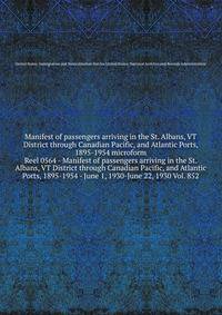 Manifest of passengers arriving in the St. Albans, VT District through Canadian Pacific, and Atlantic Ports, 1895-1954 microform