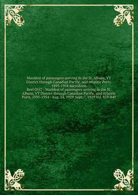 Manifest of passengers arriving in the St. Albans, VT District through Canadian Pacific, and Atlantic Ports, 1895-1954 microform