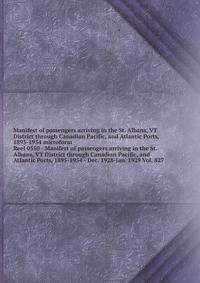 Manifest of passengers arriving in the St. Albans, VT District through Canadian Pacific, and Atlantic Ports, 1895-1954 microform