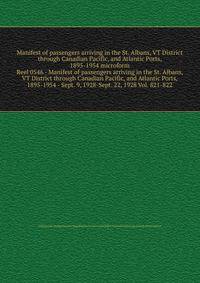 Manifest of passengers arriving in the St. Albans, VT District through Canadian Pacific, and Atlantic Ports, 1895-1954 microform
