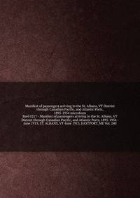 Manifest of passengers arriving in the St. Albans, VT District through Canadian Pacific, and Atlantic Ports, 1895-1954 microform