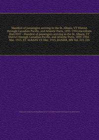 Manifest of passengers arriving in the St. Albans, VT District through Canadian Pacific, and Atlantic Ports, 1895-1954 microform