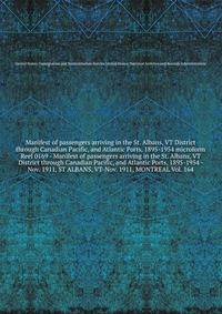 Manifest of passengers arriving in the St. Albans, VT District through Canadian Pacific, and Atlantic Ports, 1895-1954 microform