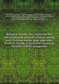 Reliquiae Sacrae, sive, Auctorum fere jam perditorum secundi tertiique saeculi post Christum natum quae supersunt; accedunt Synodi, et Epistolae canonicae, Nicaeno concilio antiquiores
