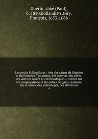 Les petits Bollandistes : vies des saints de l'Ancien et du Nouveau Testament, des martyrs, des p?res, des auteurs sacr?s et eccl?siastiques ., notices sur les congr?gations et les ordres religieux, histoire des reliques, des p?lerinages, des d?votio