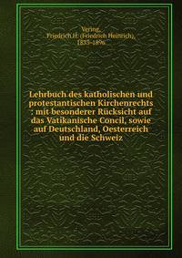 Lehrbuch des katholischen und protestantischen Kirchenrechts : mit besonderer R?cksicht auf das Vatikanische Concil, sowie auf Deutschland, Oesterreich und die Schweiz