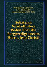 Sebatsian Winkelhofers Reden uber die Bergpredigt unsers Herrn, Jesu Christi