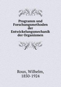Programm und Forschungsmethoden der Entwickelungsmechanik der Organismen