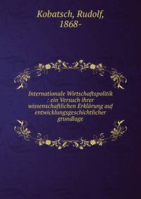 Internationale Wirtschaftspolitik : ein Versuch ihrer wissenschaftlichen Erkl?rung auf entwicklungsgeschichtlicher grundlage