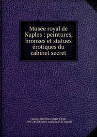 Mus?e royal de Naples : peintures, bronzes et statues ?rotiques du cabinet secret
