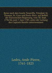 Reise nach den Inseln Teneriffa, Trinidad, St. Thomas, St. Crux und Porto-Rico; auf Befehl der franzsischen Regierung, vom 30. Sept. 1796 bis zum 7. Juni 1789, unter der Leitung des Capitain Baudin unternommen